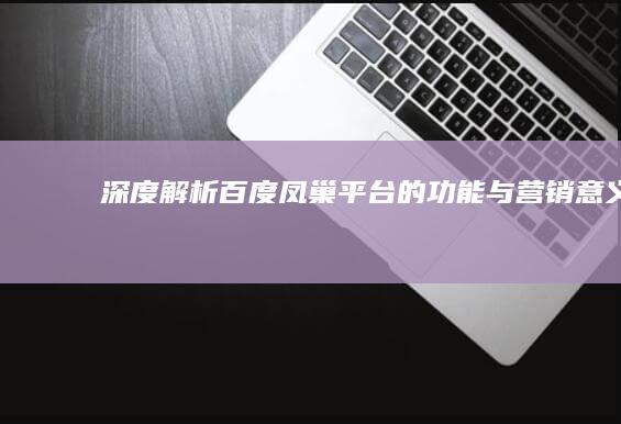 深度解析：百度凤巢平台的功能与营销意义